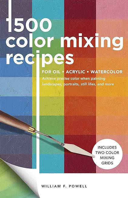 1,500 Color Mixing Recipes for Oil, Acrylic & Watercolor: Achieve precise color when painting landscapes, portraits, still lifes, and more (Volume 1)