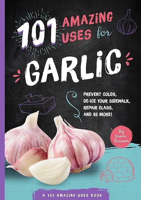 101 Amazing Uses For Garlic